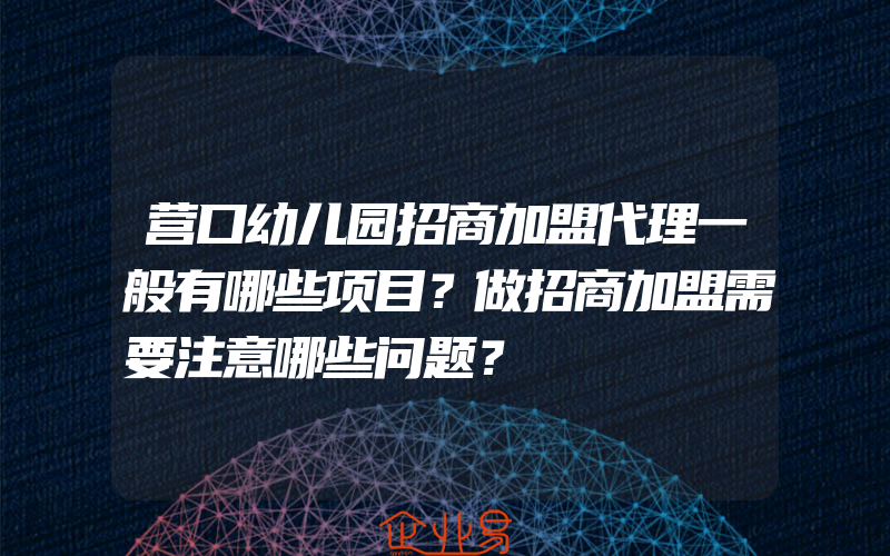 营口幼儿园招商加盟代理一般有哪些项目？做招商加盟需要注意哪些问题？