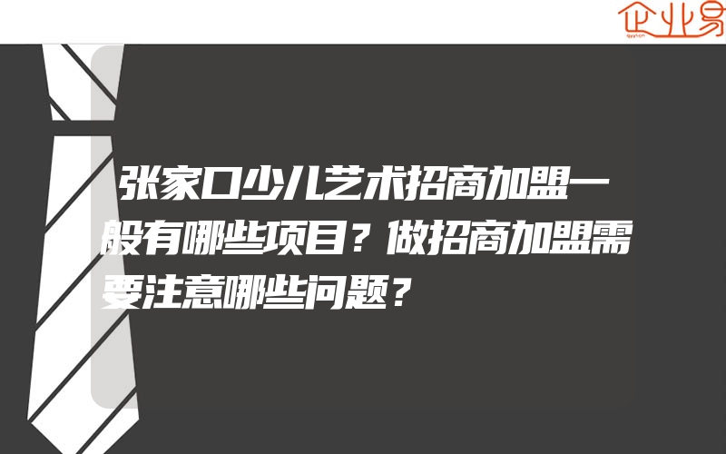 张家口少儿艺术招商加盟一般有哪些项目？做招商加盟需要注意哪些问题？