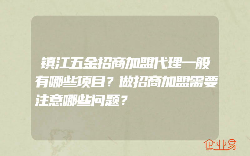 镇江五金招商加盟代理一般有哪些项目？做招商加盟需要注意哪些问题？