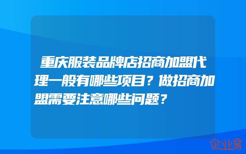 重庆服装品牌店招商加盟代理一般有哪些项目？做招商加盟需要注意哪些问题？