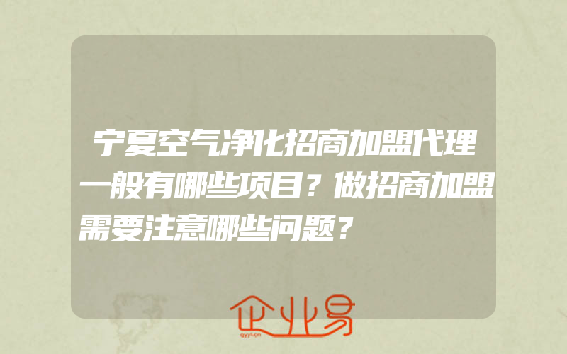 宁夏空气净化招商加盟代理一般有哪些项目？做招商加盟需要注意哪些问题？