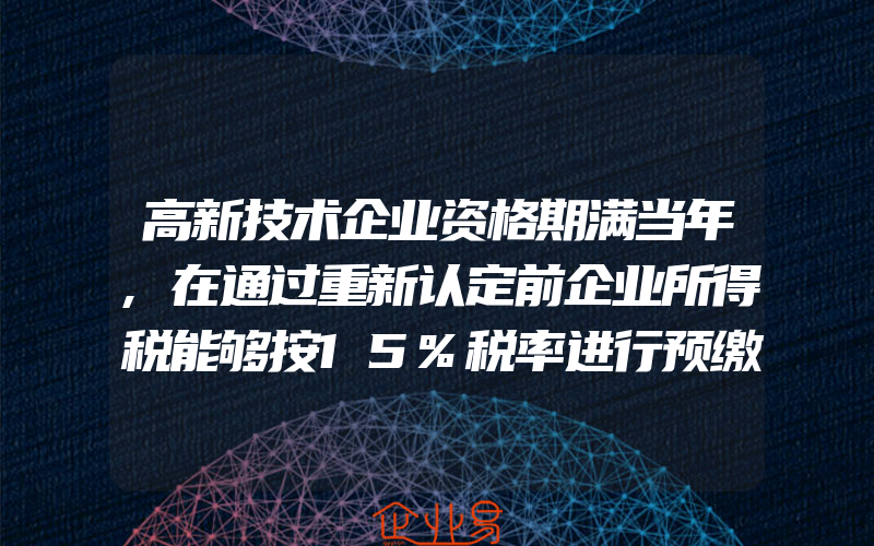 高新技术企业资格期满当年,在通过重新认定前企业所得税能够按15%税率进行预缴吗？(怎么申请高新技术企业)