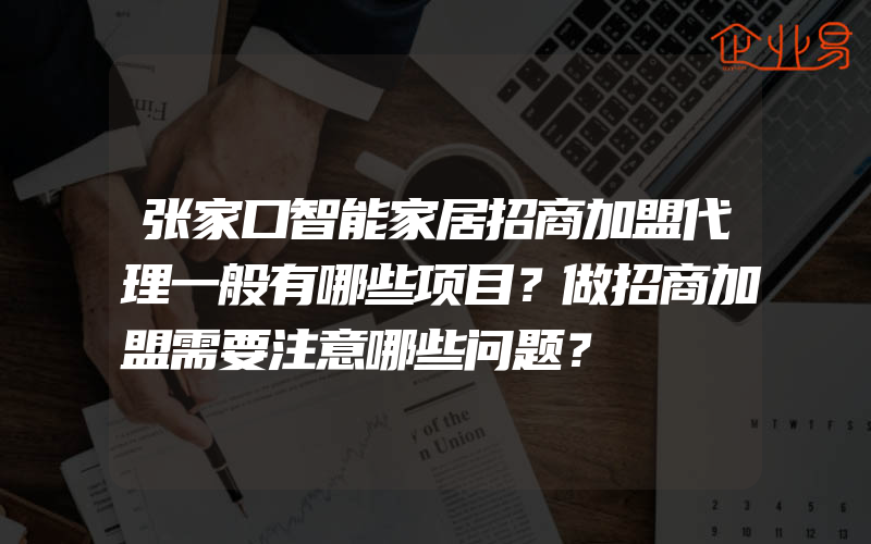 张家口智能家居招商加盟代理一般有哪些项目？做招商加盟需要注意哪些问题？