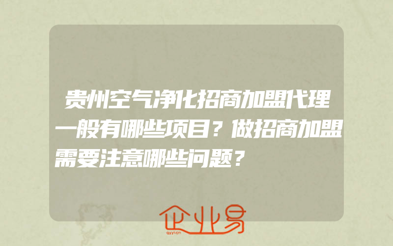 贵州空气净化招商加盟代理一般有哪些项目？做招商加盟需要注意哪些问题？