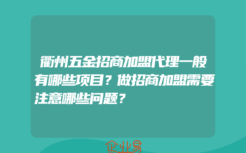 衢州五金招商加盟代理一般有哪些项目？做招商加盟需要注意哪些问题？