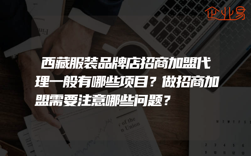 西藏服装品牌店招商加盟代理一般有哪些项目？做招商加盟需要注意哪些问题？