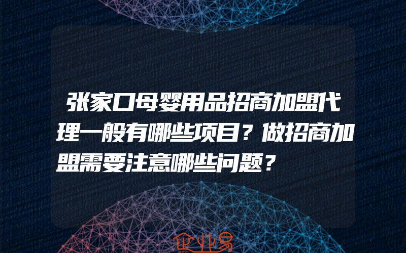 张家口母婴用品招商加盟代理一般有哪些项目？做招商加盟需要注意哪些问题？