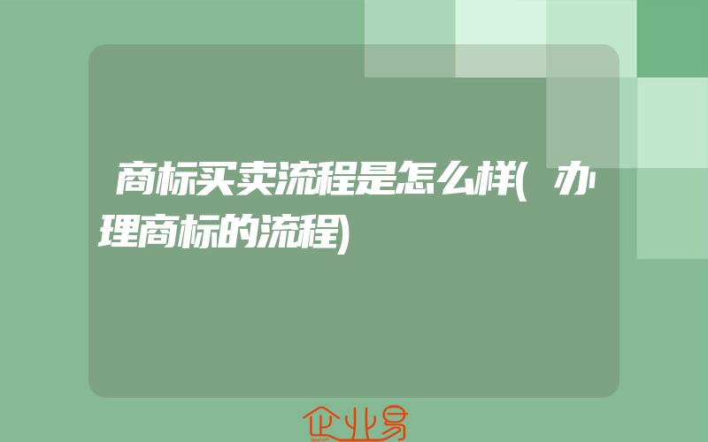 商标买卖流程是怎么样(办理商标的流程)