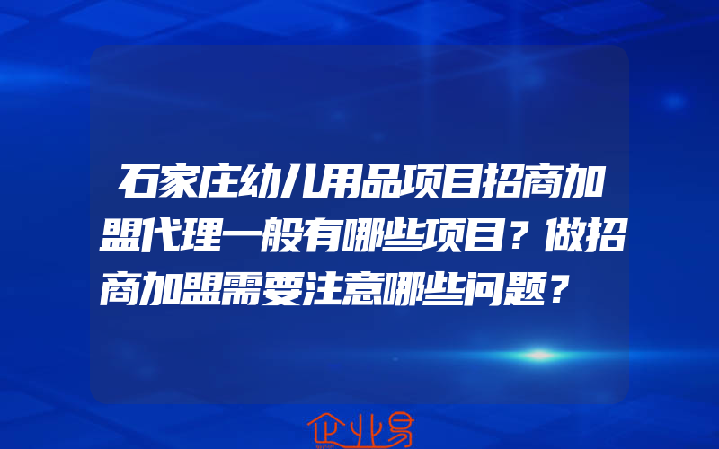 石家庄幼儿用品项目招商加盟代理一般有哪些项目？做招商加盟需要注意哪些问题？