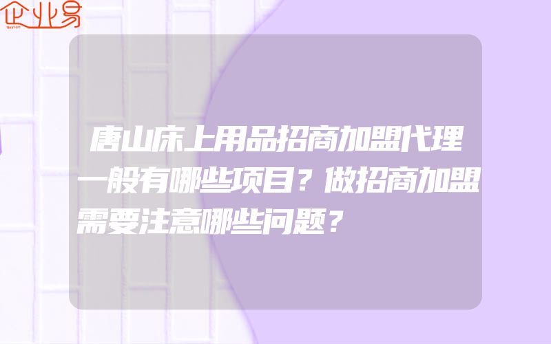 唐山床上用品招商加盟代理一般有哪些项目？做招商加盟需要注意哪些问题？