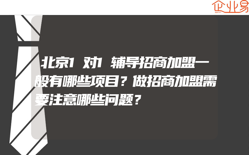 北京1对1辅导招商加盟一般有哪些项目？做招商加盟需要注意哪些问题？