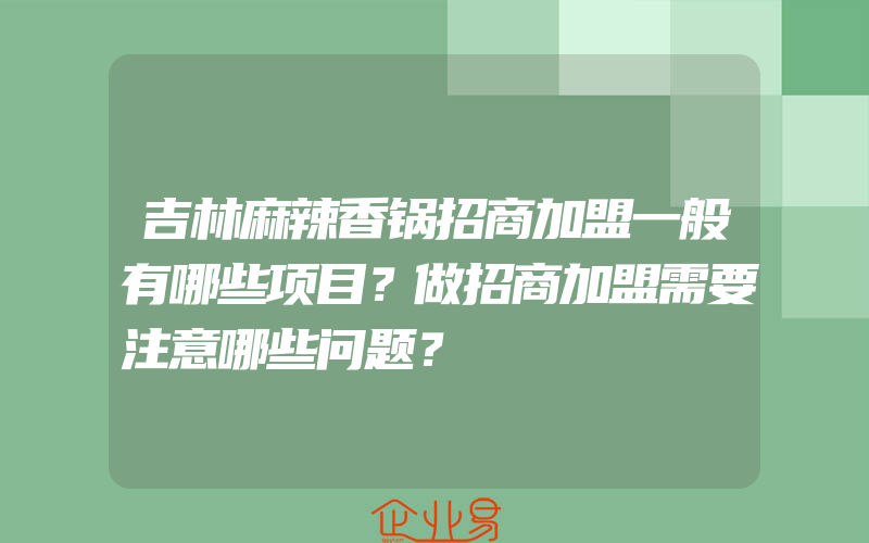 吉林麻辣香锅招商加盟一般有哪些项目？做招商加盟需要注意哪些问题？