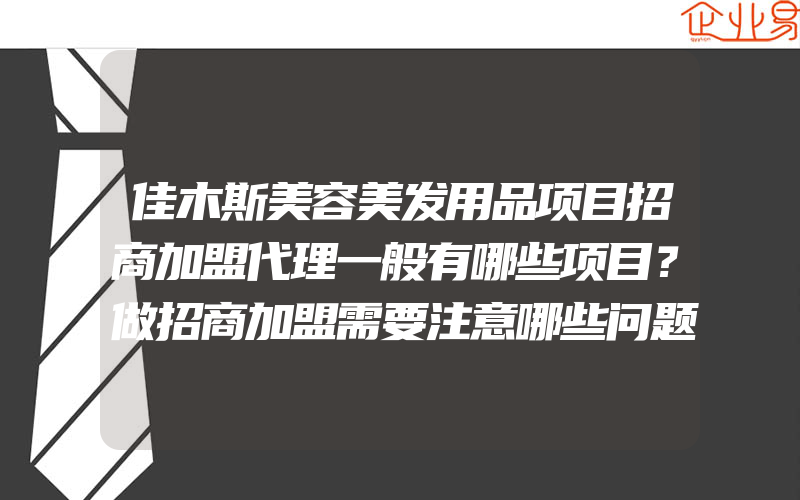 佳木斯美容美发用品项目招商加盟代理一般有哪些项目？做招商加盟需要注意哪些问题？