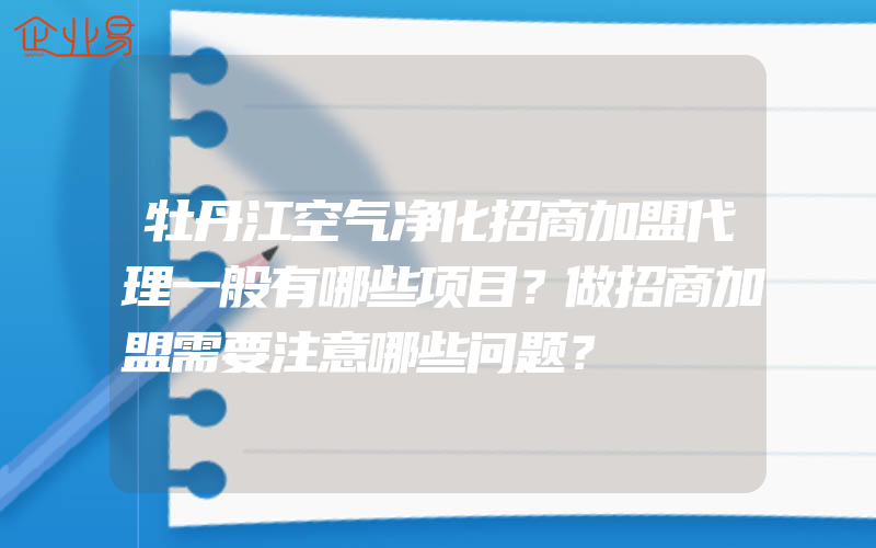 牡丹江空气净化招商加盟代理一般有哪些项目？做招商加盟需要注意哪些问题？