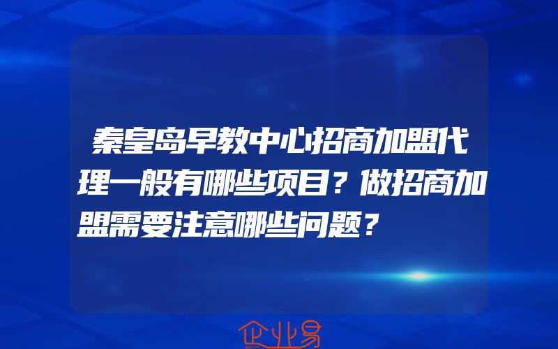 秦皇岛早教中心招商加盟代理一般有哪些项目？做招商加盟需要注意哪些问题？