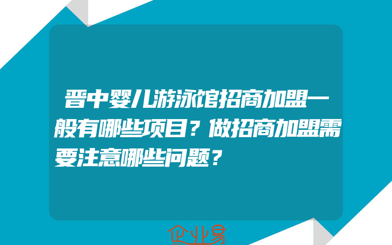 晋中婴儿游泳馆招商加盟一般有哪些项目？做招商加盟需要注意哪些问题？