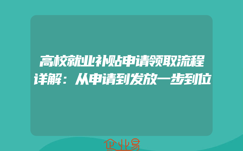 高校就业补贴申请领取流程详解：从申请到发放一步到位