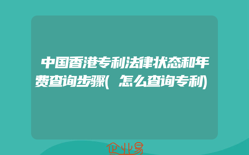 中国香港专利法律状态和年费查询步骤(怎么查询专利)