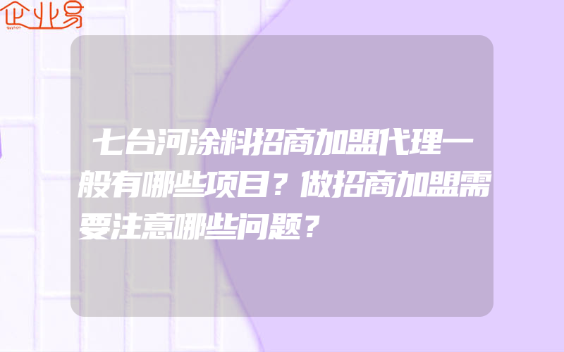 七台河涂料招商加盟代理一般有哪些项目？做招商加盟需要注意哪些问题？