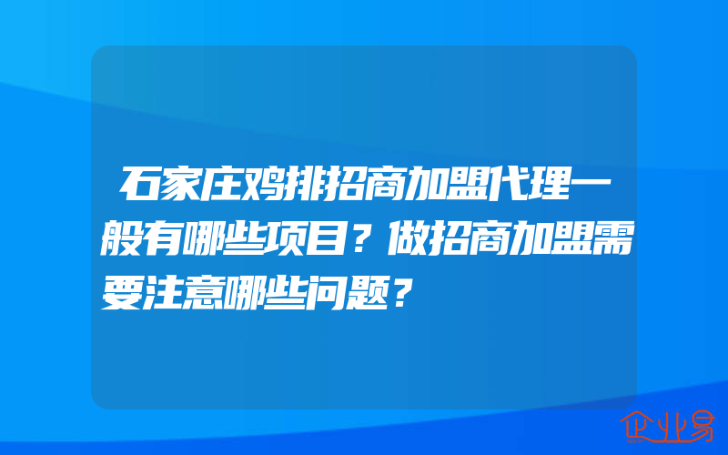 石家庄鸡排招商加盟代理一般有哪些项目？做招商加盟需要注意哪些问题？