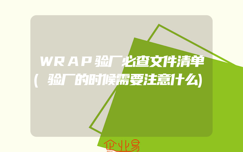 WRAP验厂必查文件清单(验厂的时候需要注意什么)