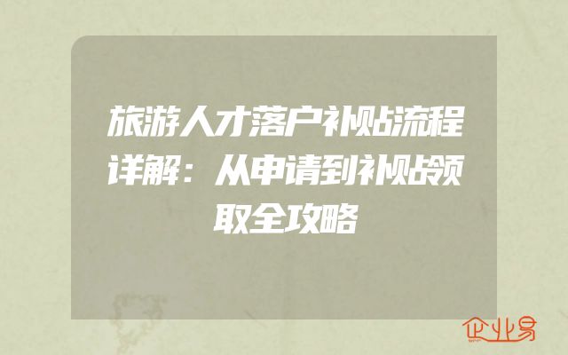 旅游人才落户补贴流程详解：从申请到补贴领取全攻略