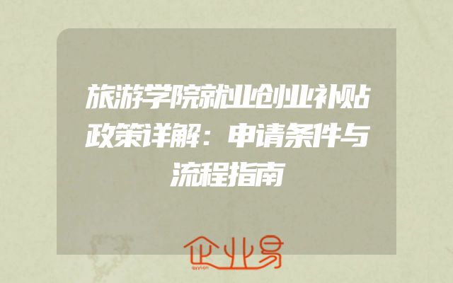 旅游学院就业创业补贴政策详解：申请条件与流程指南