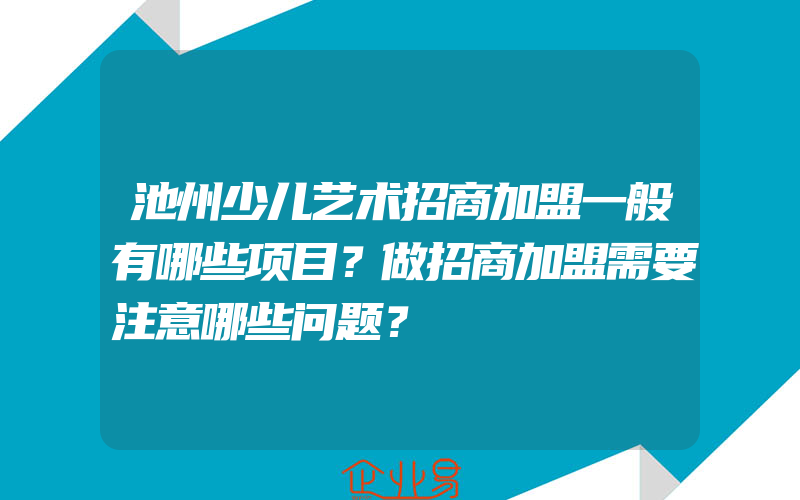 池州少儿艺术招商加盟一般有哪些项目？做招商加盟需要注意哪些问题？