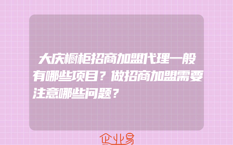 大庆橱柜招商加盟代理一般有哪些项目？做招商加盟需要注意哪些问题？