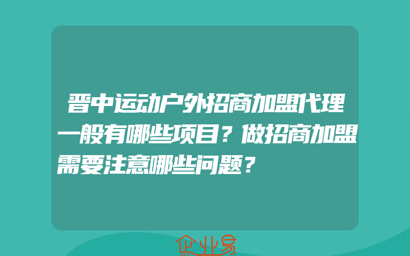 晋中运动户外招商加盟代理一般有哪些项目？做招商加盟需要注意哪些问题？