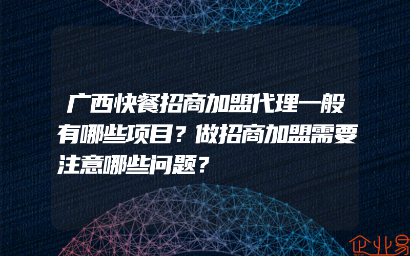 广西快餐招商加盟代理一般有哪些项目？做招商加盟需要注意哪些问题？