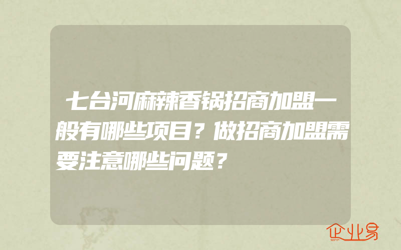 七台河麻辣香锅招商加盟一般有哪些项目？做招商加盟需要注意哪些问题？