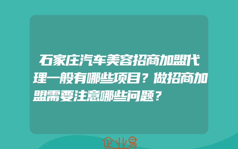 石家庄汽车美容招商加盟代理一般有哪些项目？做招商加盟需要注意哪些问题？