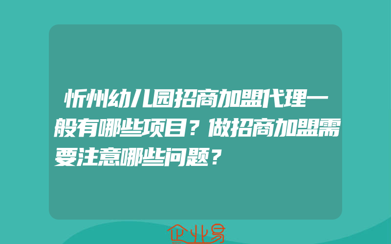 忻州幼儿园招商加盟代理一般有哪些项目？做招商加盟需要注意哪些问题？