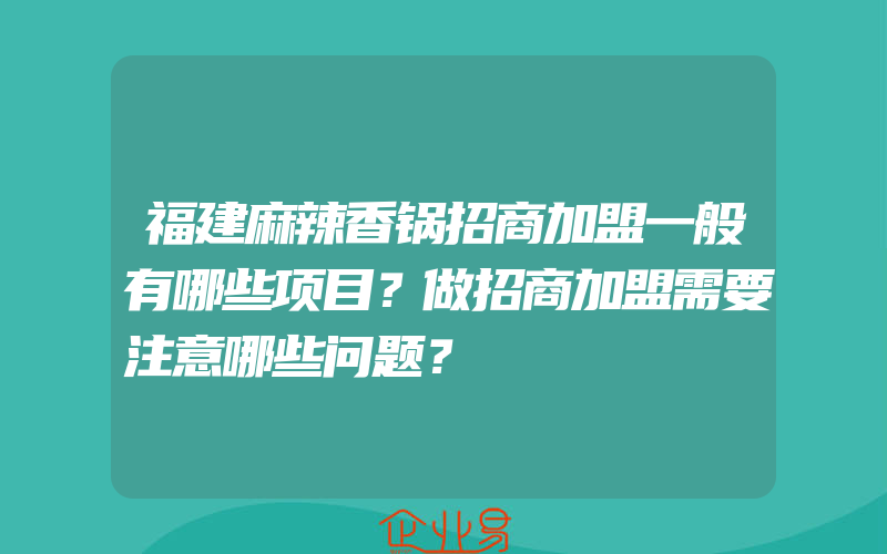 福建麻辣香锅招商加盟一般有哪些项目？做招商加盟需要注意哪些问题？