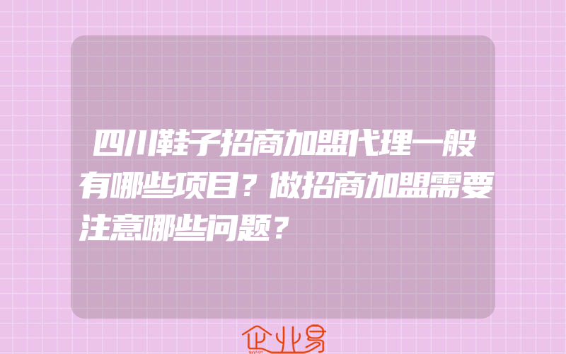 四川鞋子招商加盟代理一般有哪些项目？做招商加盟需要注意哪些问题？