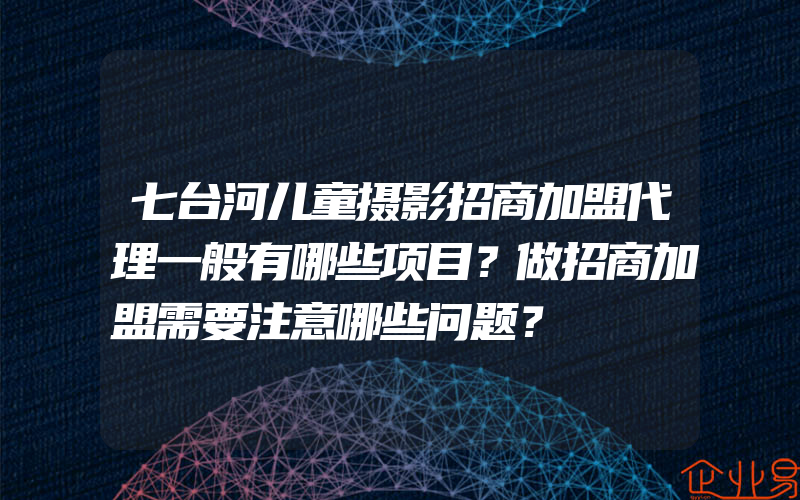 七台河儿童摄影招商加盟代理一般有哪些项目？做招商加盟需要注意哪些问题？