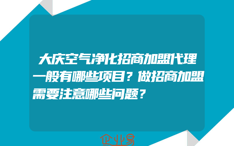 大庆空气净化招商加盟代理一般有哪些项目？做招商加盟需要注意哪些问题？