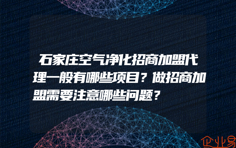 石家庄空气净化招商加盟代理一般有哪些项目？做招商加盟需要注意哪些问题？