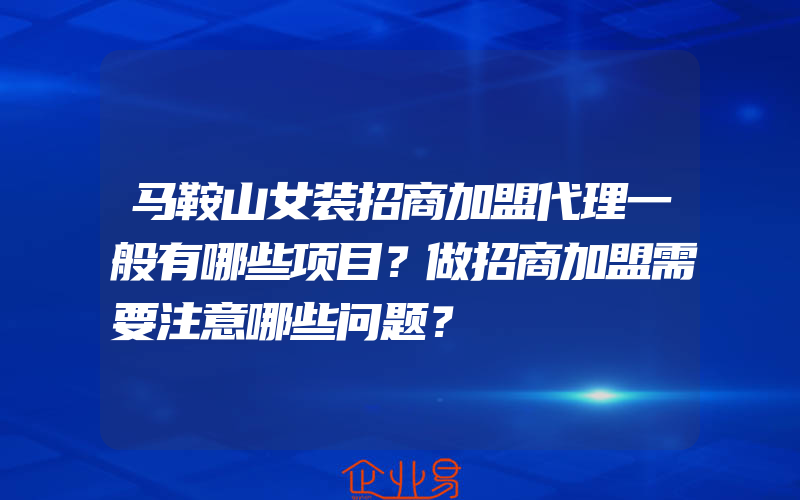 马鞍山女装招商加盟代理一般有哪些项目？做招商加盟需要注意哪些问题？