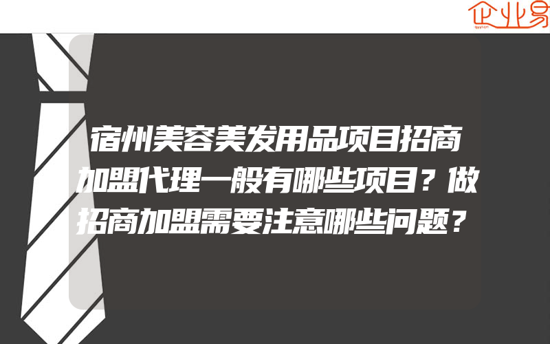 宿州美容美发用品项目招商加盟代理一般有哪些项目？做招商加盟需要注意哪些问题？