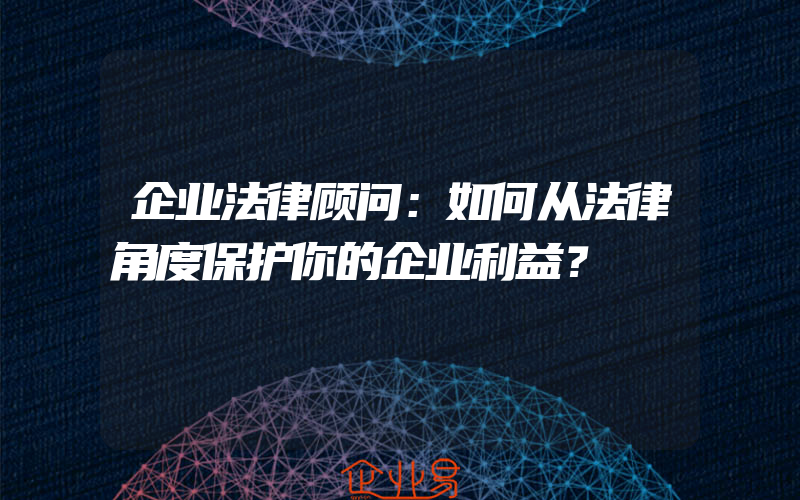 企业法律顾问：如何从法律角度保护你的企业利益？