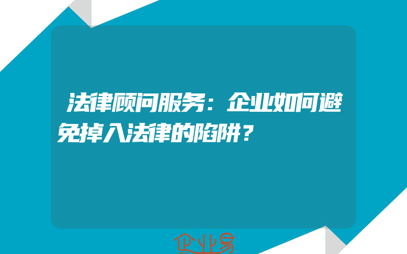 法律顾问服务：企业如何避免掉入法律的陷阱？