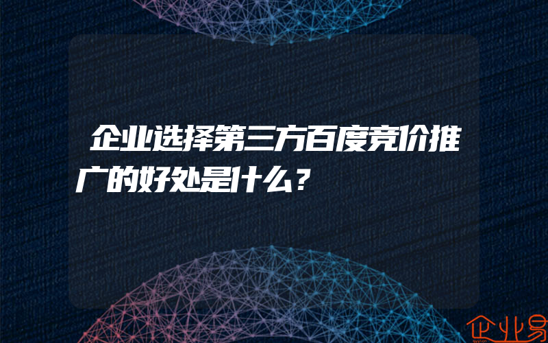 企业选择第三方百度竞价推广的好处是什么？