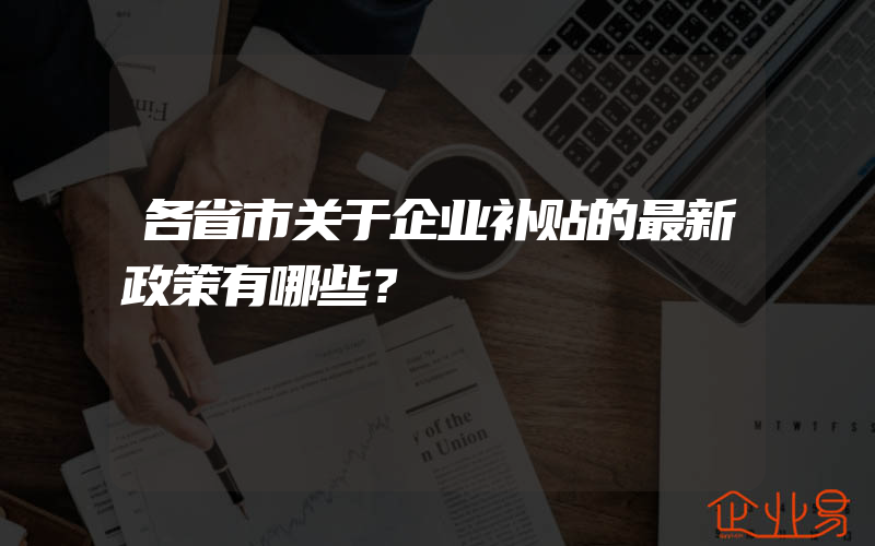 各省市关于企业补贴的最新政策有哪些？