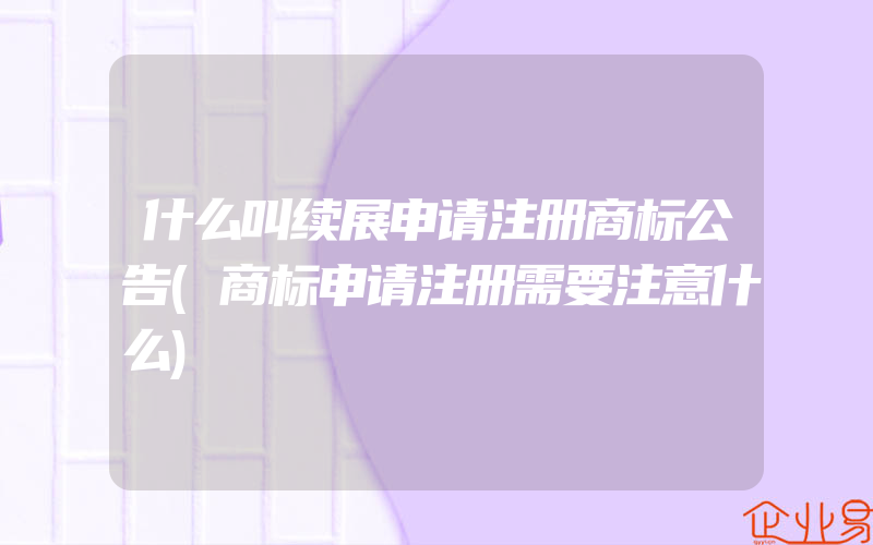 什么叫续展申请注册商标公告(商标申请注册需要注意什么)