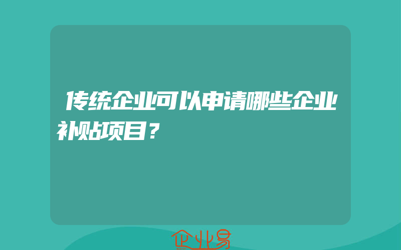 传统企业可以申请哪些企业补贴项目？