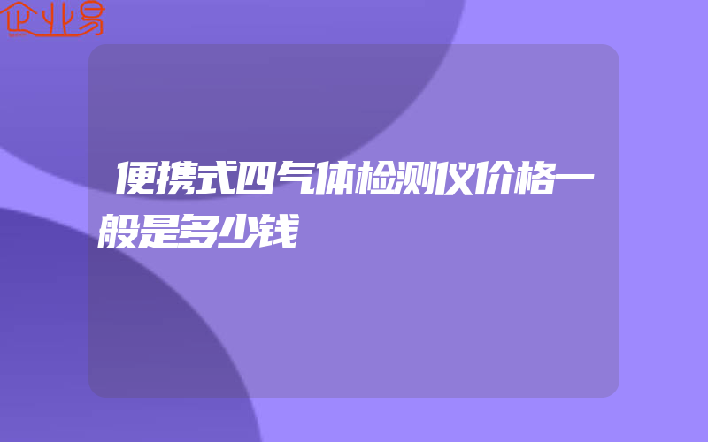 便携式四气体检测仪价格一般是多少钱