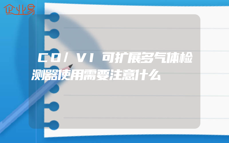 CO/VI可扩展多气体检测器使用需要注意什么