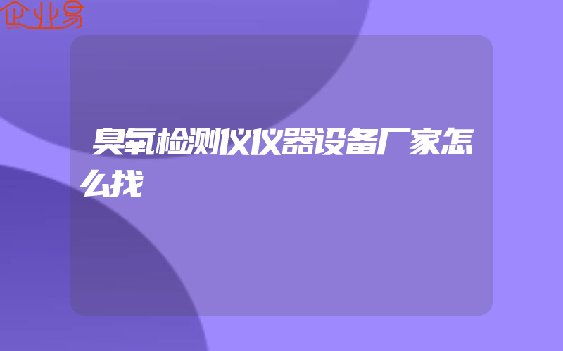 臭氧检测仪仪器设备厂家怎么找